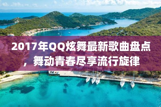 2017年QQ炫舞最新歌曲盤點(diǎn)，舞動青春盡享流行旋律