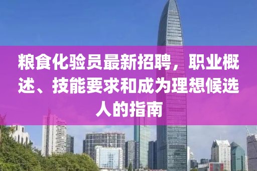 糧食化驗員最新招聘，職業(yè)概述、技能要求和成為理想候選人的指南