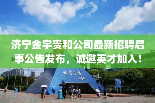 濟(jì)寧金宇貴和公司最新招聘啟事公告發(fā)布，誠(chéng)邀英才加入！