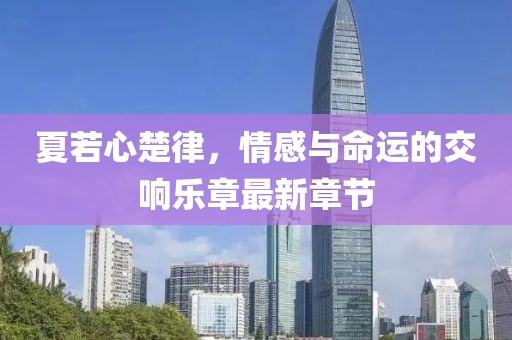 夏若心楚律，情感與命運(yùn)的交響樂(lè)章最新章節(jié)