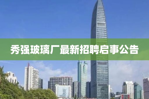 秀強(qiáng)玻璃廠最新招聘啟事公告