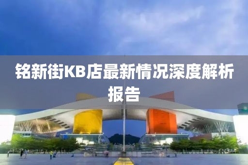 銘新街KB店最新情況深度解析報告