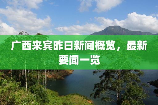 廣西來賓昨日新聞概覽，最新要聞一覽