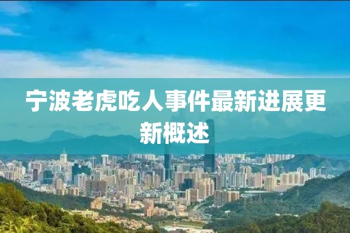 寧波老虎吃人事件最新進(jìn)展更新概述