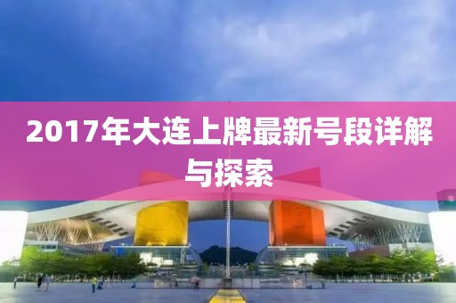 2017年大連上牌最新號段詳解與探索