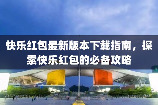 快樂紅包最新版本下載指南，探索快樂紅包的必備攻略