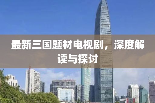 最新三國題材電視劇，深度解讀與探討
