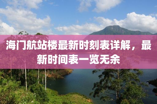 海門航站樓最新時刻表詳解，最新時間表一覽無余