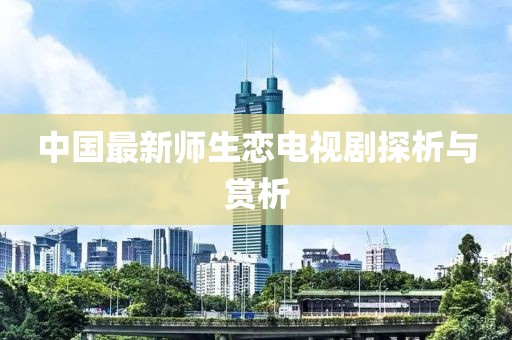 中國最新師生戀電視劇探析與賞析