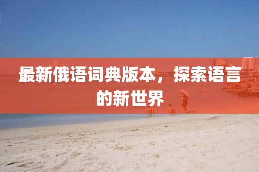 最新俄語詞典版本，探索語言的新世界
