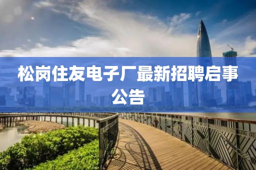 松崗住友電子廠最新招聘啟事公告