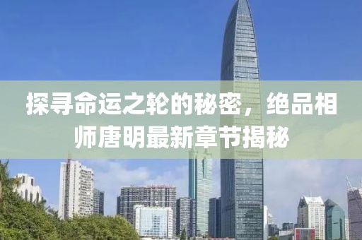 探尋命運(yùn)之輪的秘密，絕品相師唐明最新章節(jié)揭秘