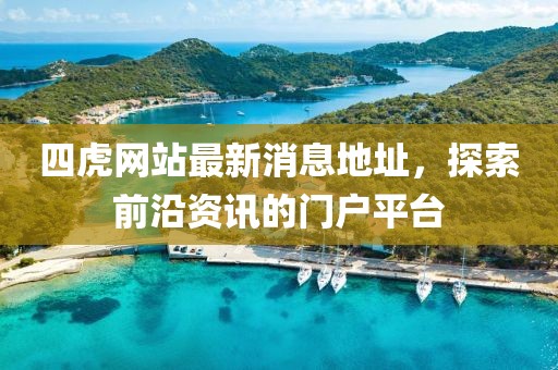 四虎網(wǎng)站最新消息地址，探索前沿資訊的門戶平臺