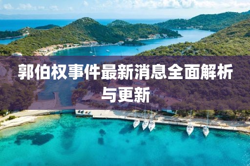 郭伯權(quán)事件最新消息全面解析與更新