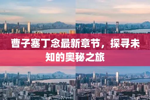 曹子塞丁念最新章節(jié)，探尋未知的奧秘之旅