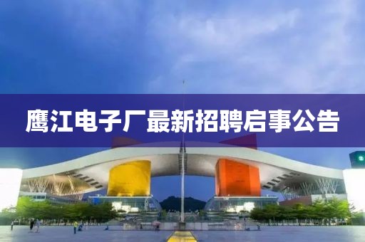 鷹江電子廠最新招聘啟事公告