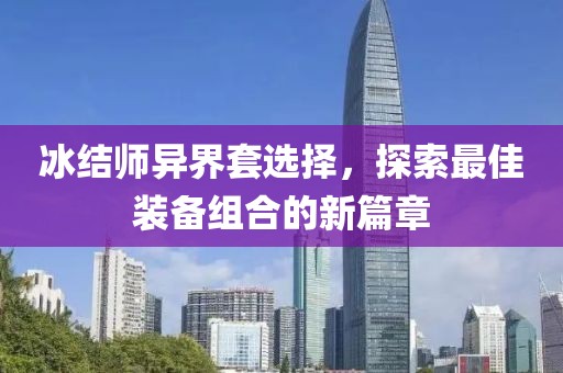 冰結(jié)師異界套選擇，探索最佳裝備組合的新篇章