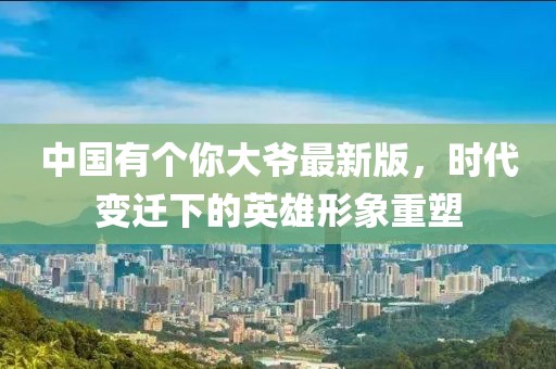 中國(guó)有個(gè)你大爺最新版，時(shí)代變遷下的英雄形象重塑
