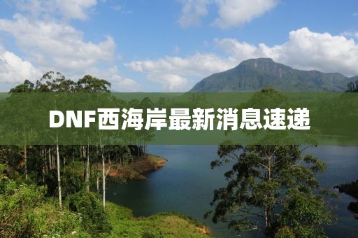 DNF西海岸最新消息速遞