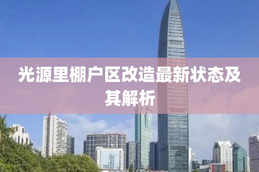 光源里棚戶區(qū)改造最新狀態(tài)及其解析