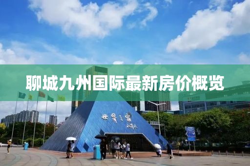 聊城九州國(guó)際最新房?jī)r(jià)概覽
