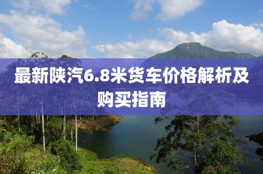 最新陜汽6.8米貨車價格解析及購買指南