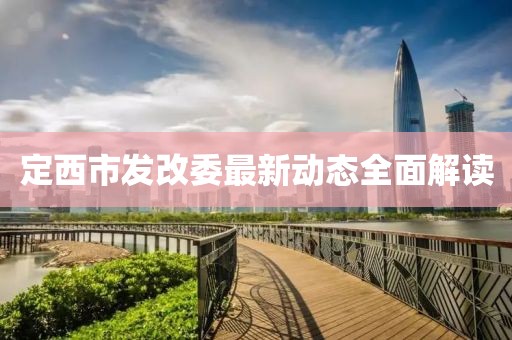定西市發(fā)改委最新動態(tài)全面解讀