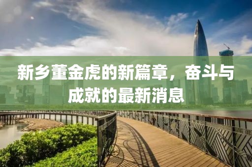 新鄉(xiāng)董金虎的新篇章，奮斗與成就的最新消息