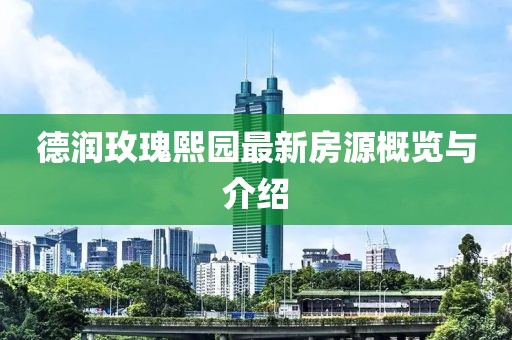 德潤玫瑰熙園最新房源概覽與介紹