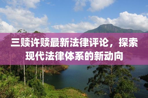 三贖許贖最新法律評論，探索現(xiàn)代法律體系的新動向