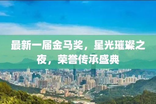 最新一屆金馬獎，星光璀璨之夜，榮譽傳承盛典