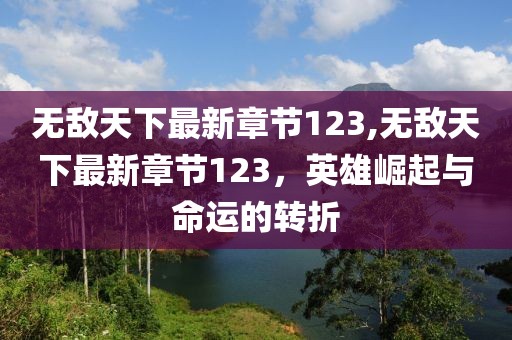 無敵天下最新章節(jié)123,無敵天下最新章節(jié)123，英雄崛起與命運的轉(zhuǎn)折