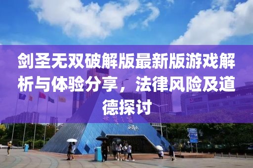 劍圣無(wú)雙破解版最新版游戲解析與體驗(yàn)分享，法律風(fēng)險(xiǎn)及道德探討