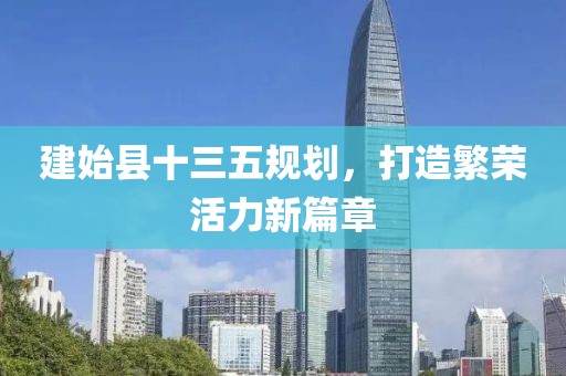 建始縣十三五規(guī)劃，打造繁榮活力新篇章