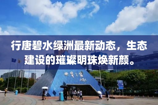 行唐碧水綠洲最新動(dòng)態(tài)，生態(tài)建設(shè)的璀璨明珠煥新顏。