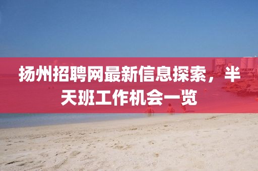 揚(yáng)州招聘網(wǎng)最新信息探索，半天班工作機(jī)會(huì)一覽