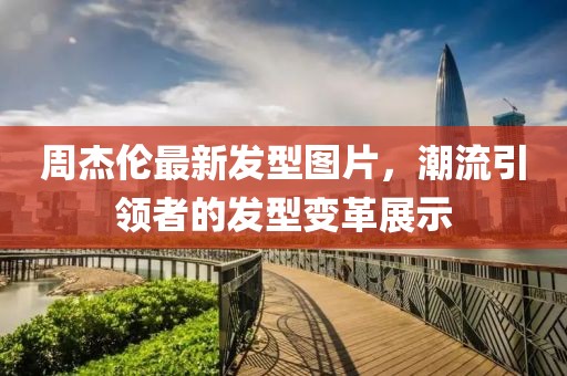 周杰倫最新發(fā)型圖片，潮流引領(lǐng)者的發(fā)型變革展示