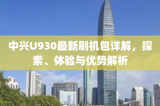 中興U930最新刷機包詳解，探索、體驗與優(yōu)勢解析