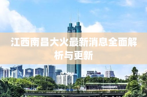 江西南昌大火最新消息全面解析與更新