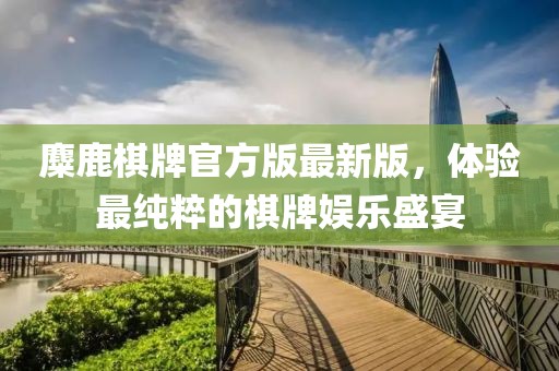 麋鹿棋牌官方版最新版，體驗最純粹的棋牌娛樂盛宴