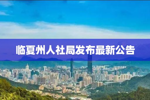 臨夏州人社局發(fā)布最新公告