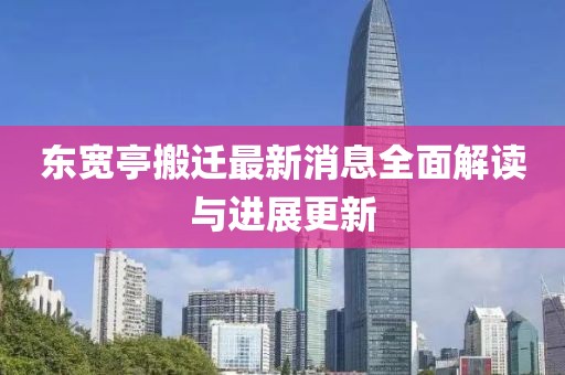 東寬亭搬遷最新消息全面解讀與進(jìn)展更新