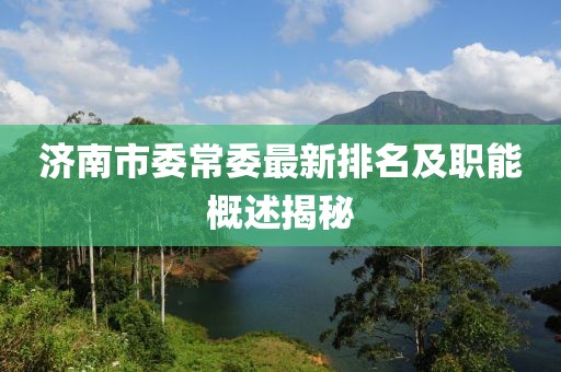 濟(jì)南市委常委最新排名及職能概述揭秘