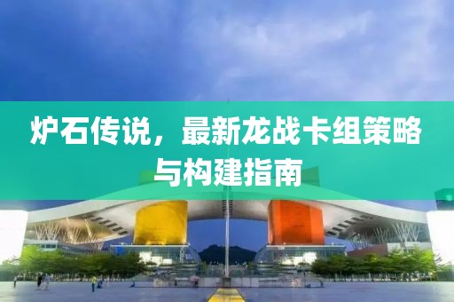 爐石傳說，最新龍戰(zhàn)卡組策略與構(gòu)建指南