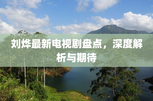 劉燁最新電視劇盤點(diǎn)，深度解析與期待
