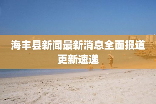 海豐縣新聞最新消息全面報道更新速遞