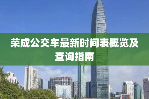 榮成公交車最新時(shí)間表概覽及查詢指南