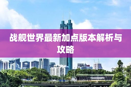 戰(zhàn)艦世界最新加點(diǎn)版本解析與攻略