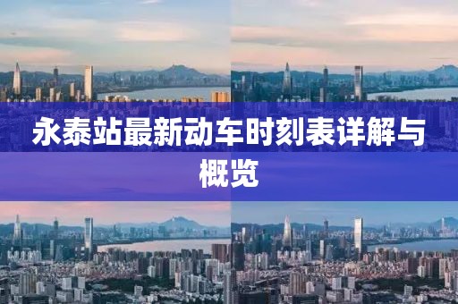 永泰站最新動(dòng)車(chē)時(shí)刻表詳解與概覽