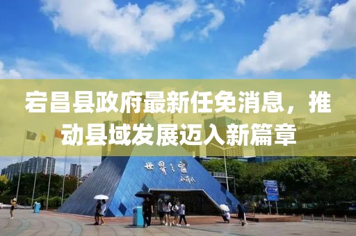 宕昌縣政府最新任免消息，推動(dòng)縣域發(fā)展邁入新篇章